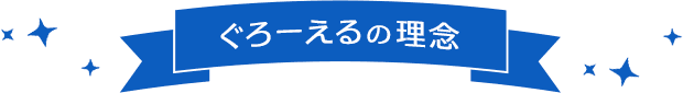 ぐろーえるの理念